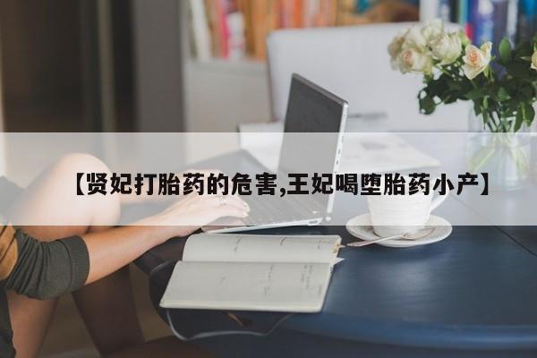 网上米非司酮片打胎药网店【贤妃打胎药的危害,王妃喝堕胎药小产】