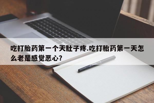 网上米非司酮片打胎药网店吃打胎药第一个天肚子疼.吃打胎药第一天怎么老是感觉恶心？