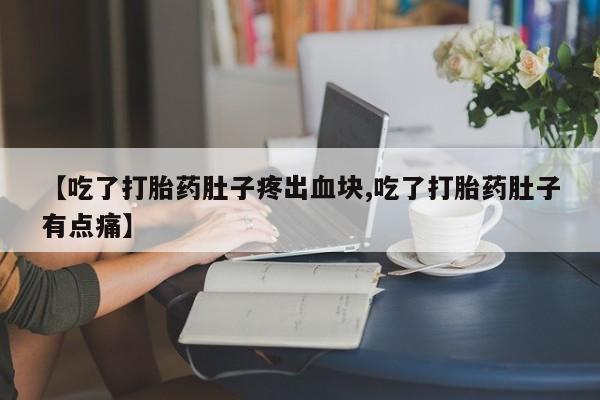 网上米非司酮片打胎药网店【吃了打胎药肚子疼出血块,吃了打胎药肚子有点痛】