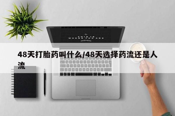 网上米非司酮片打胎药网店48天打胎药叫什么/48天选择药流还是人流