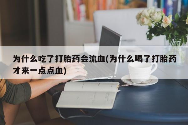 网上米非司酮片打胎药网店为什么吃了打胎药会流血(为什么喝了打胎药才来一点点血)