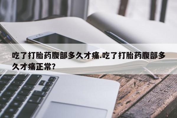 网上米非司酮片打胎药网店吃了打胎药腹部多久才痛.吃了打胎药腹部多久才痛正常？