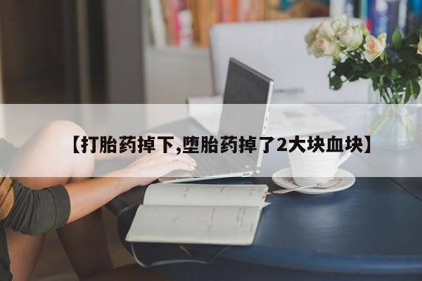 网上米非司酮片打胎药网店【打胎药掉下,堕胎药掉了2大块血块】