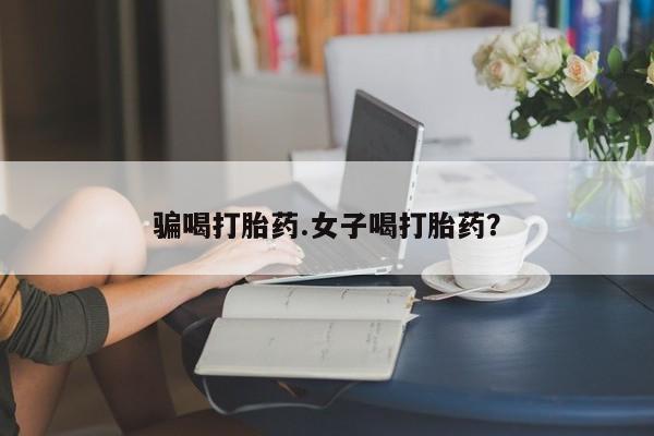 网上米非司酮片打胎药网店骗喝打胎药.女子喝打胎药？