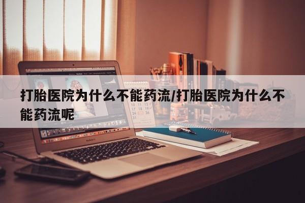 网上米非司酮片打胎药网店打胎医院为什么不能药流/打胎医院为什么不能药流呢