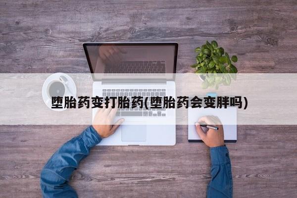 网上米非司酮片打胎药网店堕胎药变打胎药(堕胎药会变胖吗)