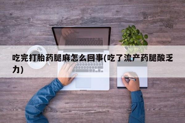 网上米非司酮片打胎药网店吃完打胎药腿麻怎么回事(吃了流产药腿酸乏力)