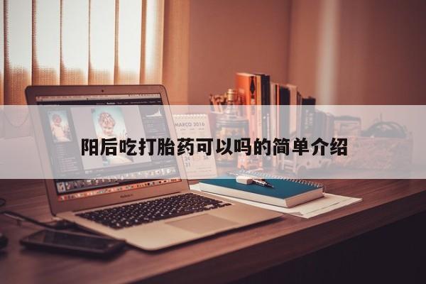 网上米非司酮片打胎药网店阳后吃打胎药可以吗的简单介绍