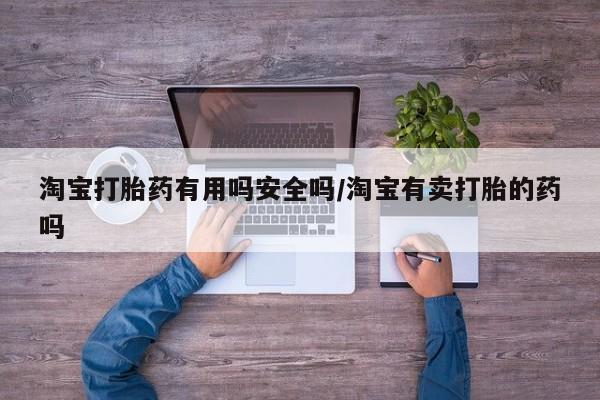 网上米非司酮片打胎药网店淘宝打胎药有用吗安全吗/淘宝有卖打胎的药吗