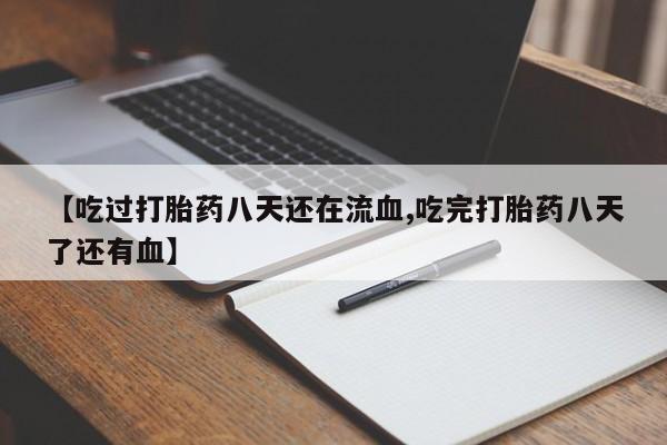 网上米非司酮片打胎药网店【吃过打胎药八天还在流血,吃完打胎药八天了还有血】