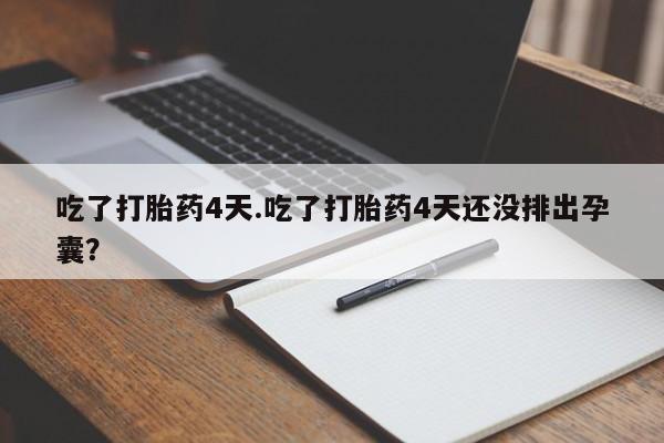 网上米非司酮片打胎药网店吃了打胎药4天.吃了打胎药4天还没排出孕囊？