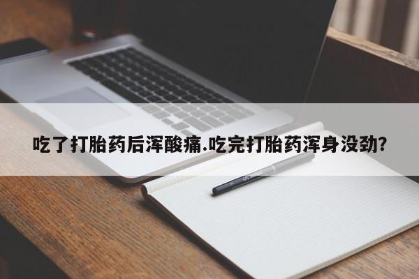 网上米非司酮片打胎药网店吃了打胎药后浑酸痛.吃完打胎药浑身没劲？