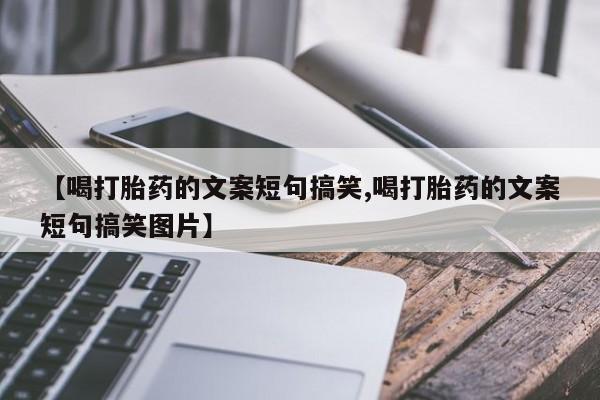 网上米非司酮片打胎药网店【喝打胎药的文案短句搞笑,喝打胎药的文案短句搞笑图片】