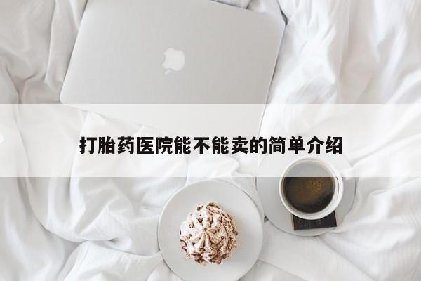 网上米非司酮片打胎药网店打胎药医院能不能卖的简单介绍