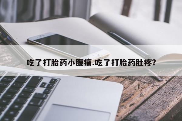 网上米非司酮片打胎药网店吃了打胎药小腹痛.吃了打胎药肚疼？