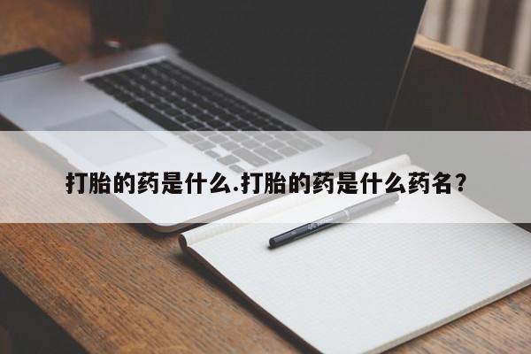 网上米非司酮片打胎药网店打胎的药是什么.打胎的药是什么药名？
