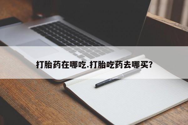 网上米非司酮片打胎药网店打胎药在哪吃.打胎吃药去哪买？