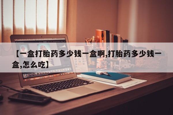 网上米非司酮片打胎药网店【一盒打胎药多少钱一盒啊,打胎药多少钱一盒,怎么吃】