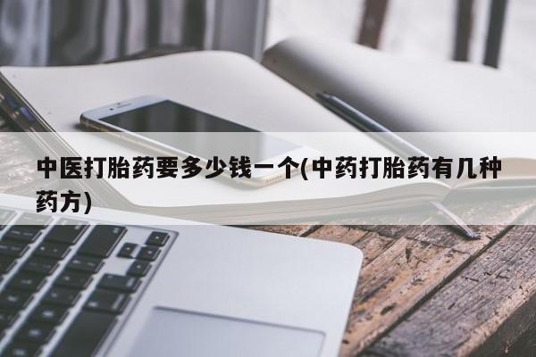网上米非司酮片打胎药网店中医打胎药要多少钱一个(中药打胎药有几种药方)