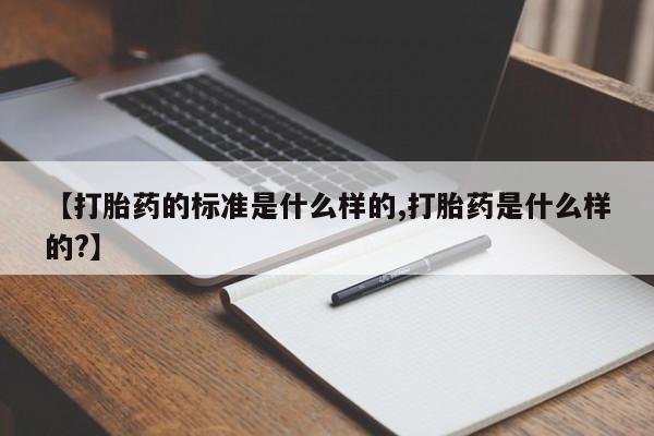 网上米非司酮片打胎药网店【打胎药的标准是什么样的,打胎药是什么样的?】