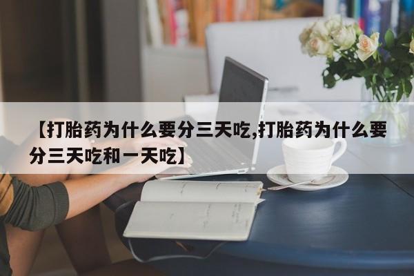 网上米非司酮片打胎药网店【打胎药为什么要分三天吃,打胎药为什么要分三天吃和一天吃】