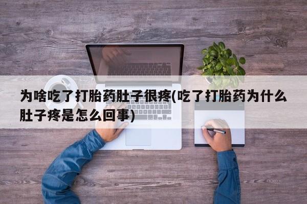网上米非司酮片打胎药网店为啥吃了打胎药肚子很疼(吃了打胎药为什么肚子疼是怎么回事)