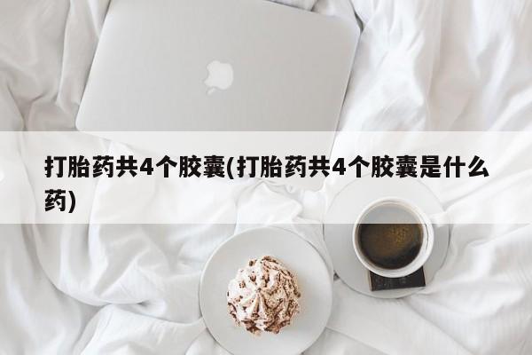 网上米非司酮片打胎药网店打胎药共4个胶囊(打胎药共4个胶囊是什么药)