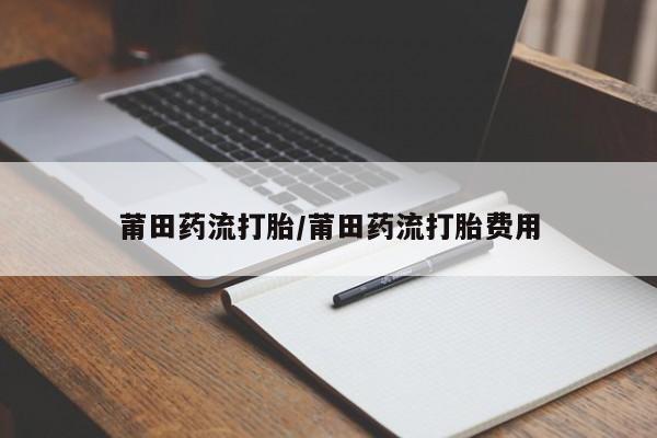 网上米非司酮片打胎药网店莆田药流打胎/莆田药流打胎费用