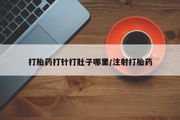 网上米非司酮片打胎药网店打胎药打针打肚子哪里/注射打胎药