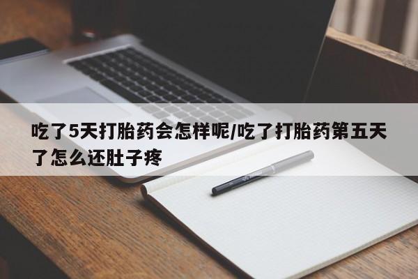 网上米非司酮片打胎药网店吃了5天打胎药会怎样呢/吃了打胎药第五天了怎么还肚子疼