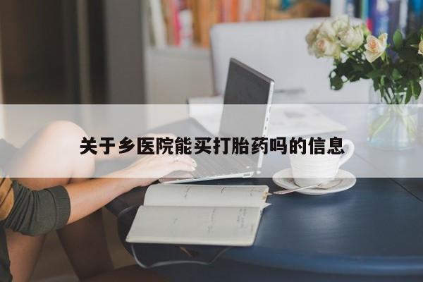 网上米非司酮片打胎药网店关于乡医院能买打胎药吗的信息