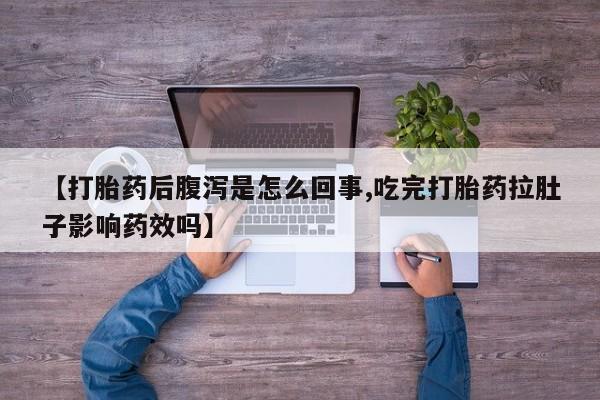 网上米非司酮片打胎药网店【打胎药后腹泻是怎么回事,吃完打胎药拉肚子影响药效吗】
