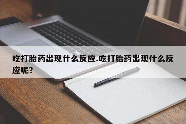 网上米非司酮片打胎药网店吃打胎药出现什么反应.吃打胎药出现什么反应呢？