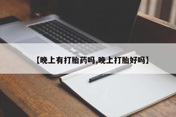 网上米非司酮片打胎药网店【晚上有打胎药吗,晚上打胎好吗】