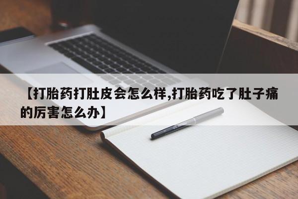 网上米非司酮片打胎药网店【打胎药打肚皮会怎么样,打胎药吃了肚子痛的厉害怎么办】
