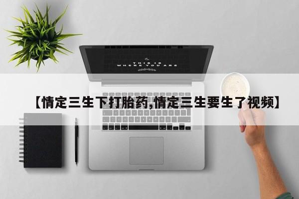 网上米非司酮片打胎药网店【情定三生下打胎药,情定三生要生了视频】